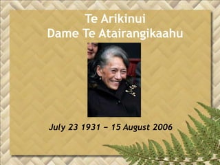 Te ArikinuiDame Te Atairangikaahu,[object Object],July 23 1931 − 15 August 2006,[object Object]
