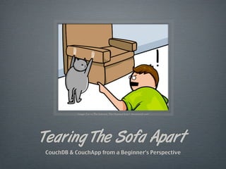 Image: Cat vs The Internet, The Oatmeal http:// theoatmeal.com/




Tearing The Sofa Apart
CouchDB & CouchApp from a Beginner’s Perspective
 
