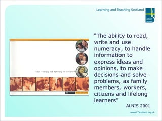 “ The ability to read, write and use numeracy, to handle information to express ideas and opinions, to make decisions and solve problems, as family members, workers, citizens and lifelong learners” ALNIS 2001 