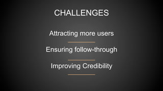 CHALLENGES
Attracting more users
Ensuring follow-through
Improving Credibility
 