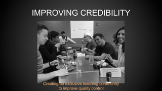 IMPROVING CREDIBILITY
Creating an exclusive teaching community
to improve quality control
 