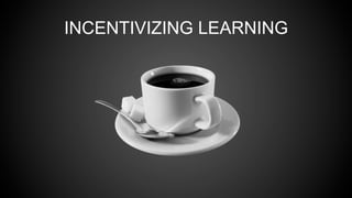 INCENTIVIZING LEARNING
 