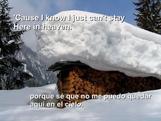 'Cause I know I just can't stay  Here in heaven.  porque sé que no me puedo quedar aquí en el cielo.  