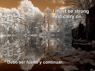 I must be strong  And carry on,  Debo ser fuerte y continuar,  