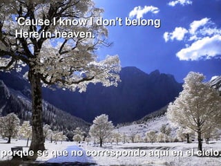 porque se que no correspondo aquí en el cielo. 'Cause I know I don't belong  Here in heaven. 