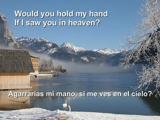 Would you hold my hand  If I saw you in heaven?  Agarrarías mi mano, si me ves en el cielo?  