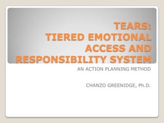 TEARS:
    TIERED EMOTIONAL
          ACCESS AND
RESPONSIBILITY SYSTEM
          AN ACTION PLANNING METHOD


            CHANZO GREENIDGE, Ph.D.
 