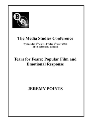 The Media Studies Conference
    Wednesday 7th July – Friday 9th July 2010
           BFI Southbank, London




Tears for Fears: Popular Film and
       Emotional Response




        JEREMY POINTS
 