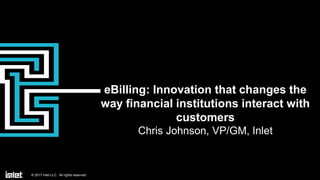 0© 2017 Inlet LLC. All rights reserved.© 2016 Inlet LLC. All rights reserved. Confidential.© 2017 Inlet LLC. All rights reserved.
eBilling: Innovation that changes the
way financial institutions interact with
customers
Chris Johnson, VP/GM, Inlet
 