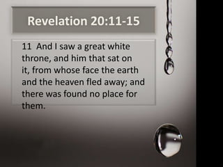 Revelation 20:11-15
11 And I saw a great white
throne, and him that sat on
it, from whose face the earth
and the heaven fled away; and
there was found no place for
them.
 