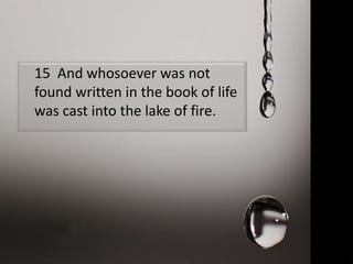 15 And whosoever was not
found written in the book of life
was cast into the lake of fire.
 