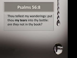 Psalms 56:8
Thou tellest my wanderings: put
thou my tears into thy bottle:
are they not in thy book?
 
