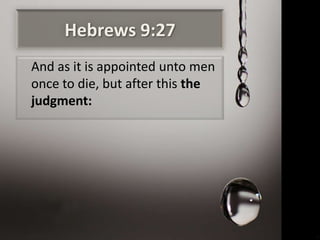 Hebrews 9:27
And as it is appointed unto men
once to die, but after this the
judgment:
 
