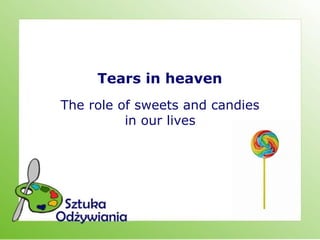 Tears in heaven
The role of sweets and candies
          in our lives
 