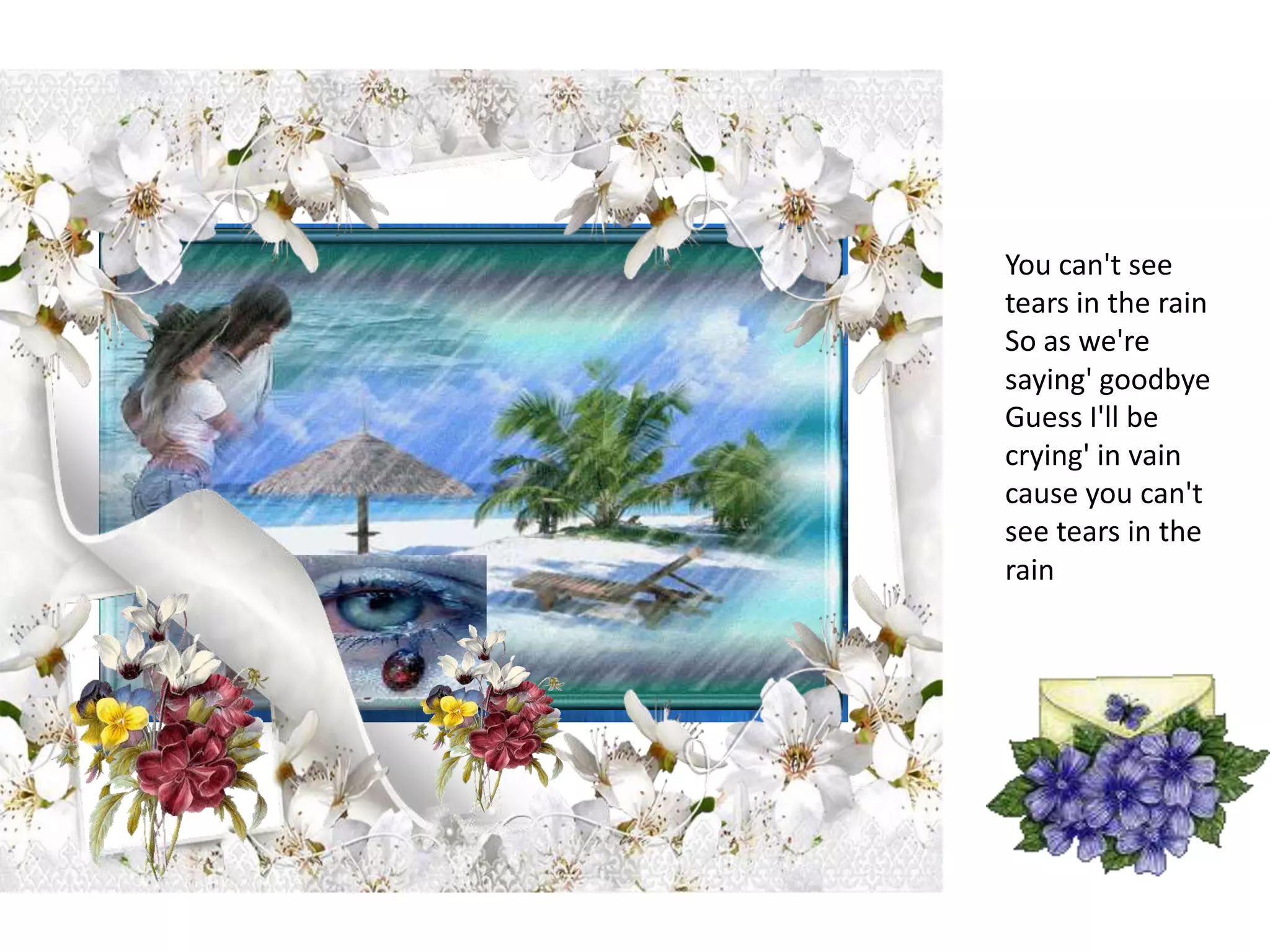 You can't see tears in the rainSo as we're saying' goodbyeGuess I'll be crying' in vaincause you can't see tears in the rain