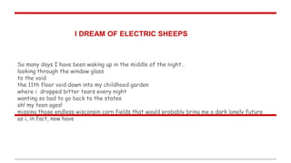 I DREAM OF ELECTRIC SHEEPS
So many days I have been waking up in the middle of the night…
looking through the window glass
to the void
the 11th floor void down into my childhood garden
where i dropped bitter tears every night
wanting so bad to go back to the states
oh! my teen ages!
missing those endless wisconsin corn fields that would probably bring me a dark lonely future
as i, in fact, now have
 