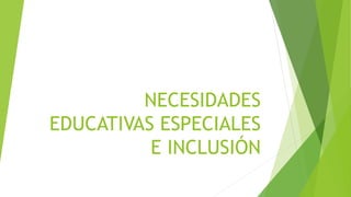 NECESIDADES
EDUCATIVAS ESPECIALES
E INCLUSIÓN
 