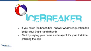 ● If you catch the beach ball, answer whatever question fell
under your (right-hand) thumb
● Start by saying your name and major if it’s your first time
catching the ball!
 