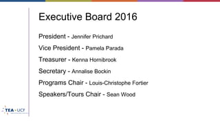 Executive Board 2016
President - Jennifer Prichard
Vice President - Pamela Parada
Treasurer - Kenna Hornibrook
Secretary - Annalise Bockin
Programs Chair - Louis-Christophe Fortier
Speakers/Tours Chair - Sean Wood
 