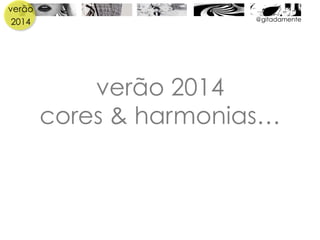 verão
2014
verão 2014
cores & harmonias…
@gitadamente
 