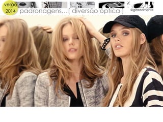 verão
2014 padronagens…[ diversão óptica ] @gitadamente
 