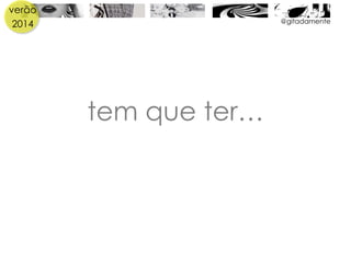 verão
2014
tem que ter…
@gitadamente
 