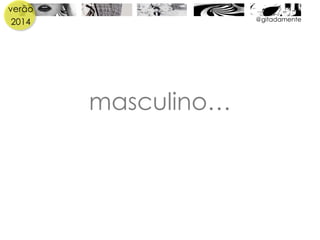 verão
2014
masculino…
@gitadamente
 