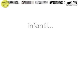 verão
2014
infantil…
@gitadamente
 