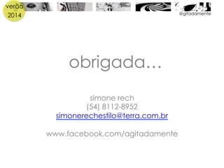 verão
2014 @gitadamente
obrigada…
simone rech
(54) 8112-8952
simonerechestilo@terra.com.br
www.facebook.com/agitadamente
 