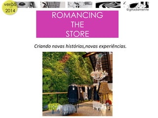 verão
2014 @gitadamente
ROMANCING
THE
STORE
Criando	
  novas	
  histórias,novas	
  experiências.	
  
 