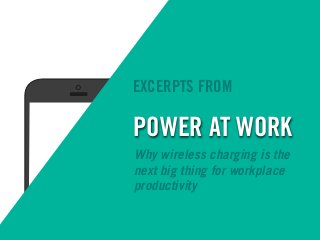 POWER AT WORK
Why wireless charging is the
next big thing for workplace
productivity
EXCERPTS FROM
 