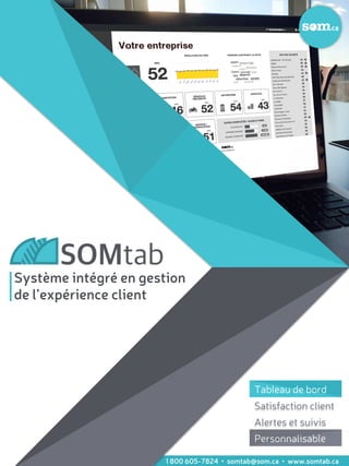 1 800 605-7824 • somtab@som.ca • www.somtab.ca
Système intégré en gestion
de l’expérience client
Tableau de bord
Satisfaction client
Alertes et suivis
Personnalisable
Tableau de bord
Personnalisable
 