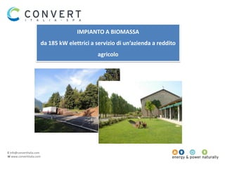 E info@convertitalia.com
W www.convertitalia.com
IMPIANTO A BIOMASSA
da 185 kW elettrici a servizio di un’azienda a reddito
agricolo
 