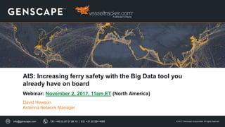 © 2017, Genscape Incorporated. All rights reserved.info@genscape.com DE: +49 (0) 97 07 86 10 | EU: +31 20 524 4089
AIS: Increasing ferry safety with the Big Data tool you
already have on board
Webinar: November 2, 2017, 11am ET (North America)
David Hewson
Antenna Network Manager
 