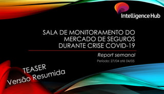 SALA DE MONITORAMENTO DO
MERCADO DE SEGUROS
DURANTE CRISE COVID-19
Report semanal
Período: 27/04 até 04/05
 