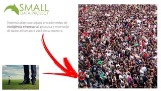 Podemos dizer que alguns procedimentos de 
inteligência empresarial, pesquisa e mineração 
de dados olham para você dessa maneira. 
 