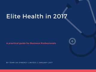 Elite Health in 2017
A practical guide for Business Professionals
BY TEAM UK SYNERGY LIMITED / / JANUARY 2017
 