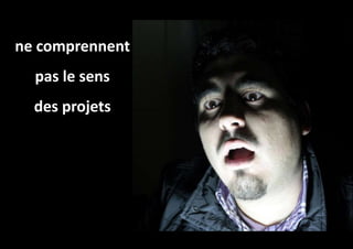 ne comprennent
pas le sens
des projets
