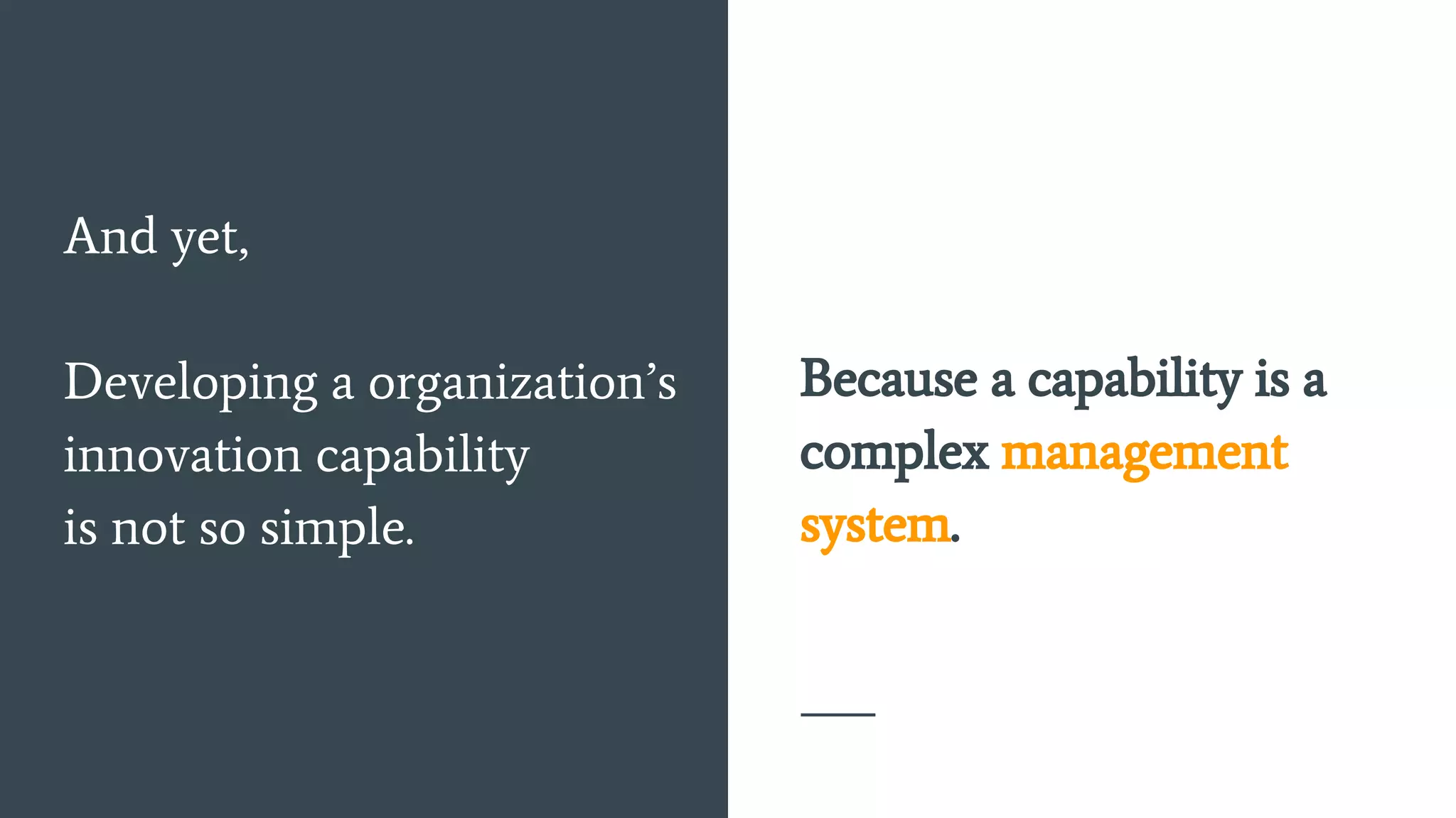 Because a capability is a
complex management
system.
And yet,
Developing a organization’s
innovation capability
is not so simple.
 