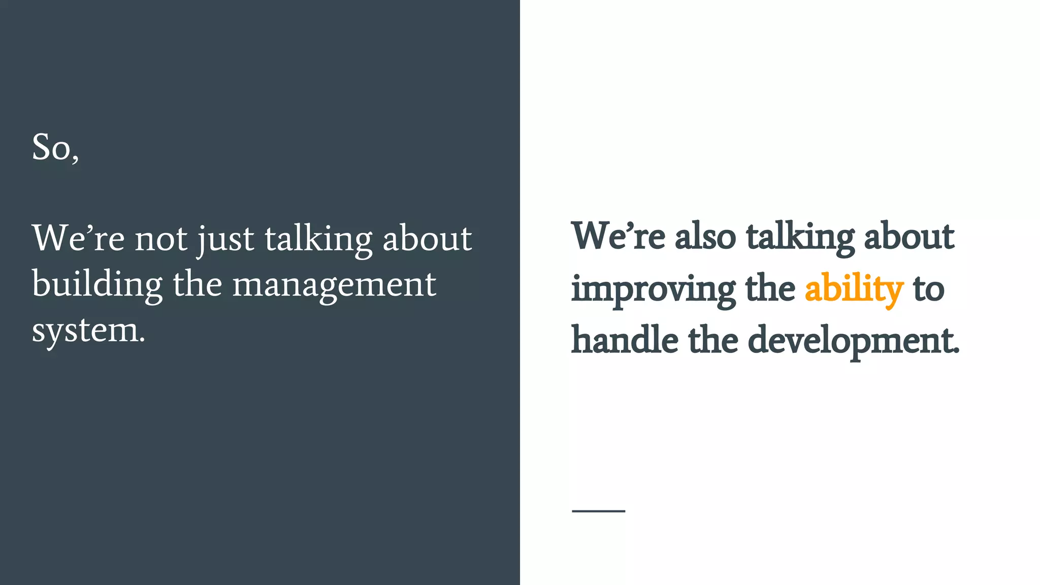 So,
We’re not just talking about
building the management
system.
We’re also talking about
improving the ability to
handle the development.
 