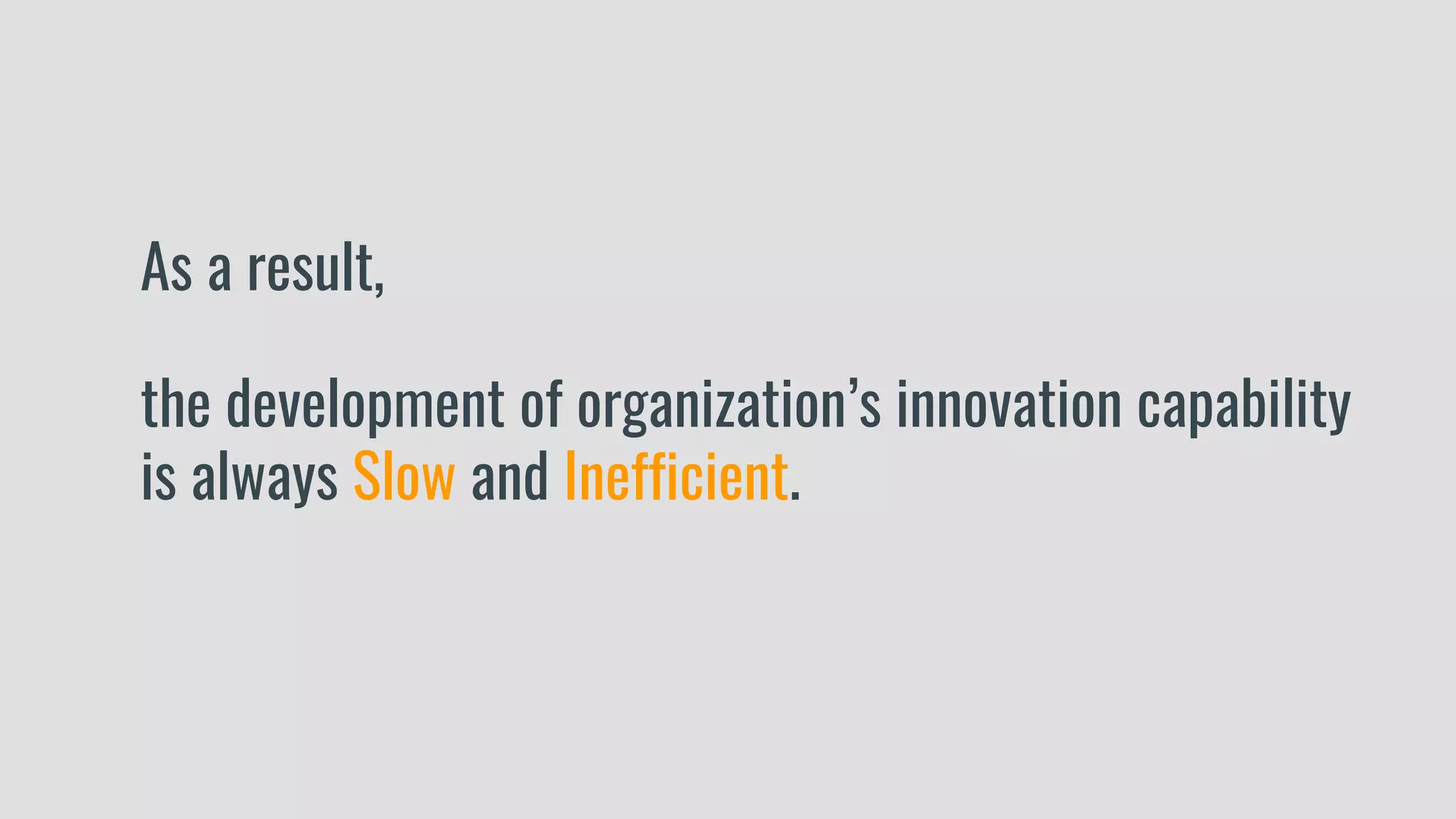 As a result,
the development of organization’s innovation capability
is always Slow and Inefficient.
 