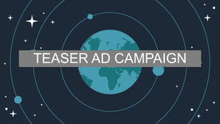 TEASER AD CAMPAIGN
 