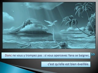 Donc ne vous y trompez pas : si vous apercevez Yana se baigner, c’est qu’elle est bien éveillée.