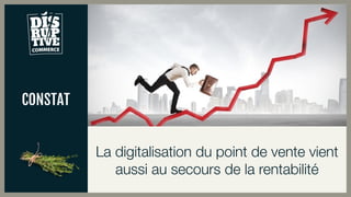 CONSTAT
La digitalisation du point de vente vient
aussi au secours de la rentabilité
 
