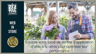 WEB
IN
STORE
Equiper votre force de ventes d’application
d’aide à la vente pour optimiser leur
performance
 