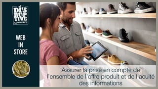 WEB
IN
STORE
Assurer la prise en compte de
l’ensemble de l’offre produit et de l’acuité
des informations
 