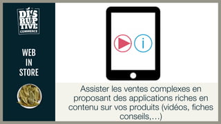 WEB
IN
STORE
Assister les ventes complexes en
proposant des applications riches en
contenu sur vos produits (vidéos, fiches
conseils,…)
 