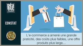 CONSTAT
L’e-commerce a amené une grande
praticité, des coûts plus faibles, une offre
produits plus large…
 