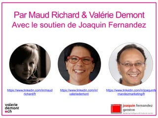 Par Maud Richard & Valérie Demont
Avec le soutien de Joaquin Fernandez
https://www.linkedin.com/in/joaquinfe
rnandezmarketing/fr
https://www.linkedin.com/in/maud
richard/fr
https://www.linkedin.com/in/
valeriedemont
 