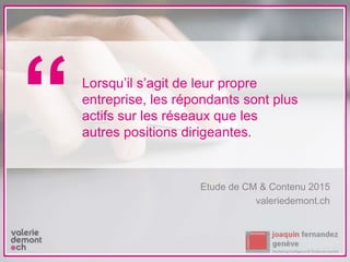 Etude de CM & Contenu 2015
valeriedemont.ch
Lorsqu’il s’agit de leur propre
entreprise, les répondants sont plus
actifs sur les réseaux que les
autres positions dirigeantes.
“
 